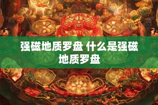 强磁地质罗盘 什么是强磁地质罗盘 强磁地质罗盘 什么是强磁地质罗盘