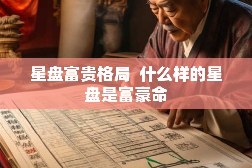 星盘富贵格局 什么样的星盘是富豪命 星盘富贵格局 什么样的星盘是富豪命