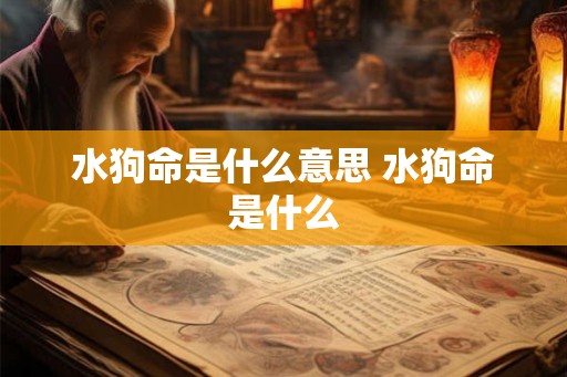 水狗命是什么意思 水狗命是什么