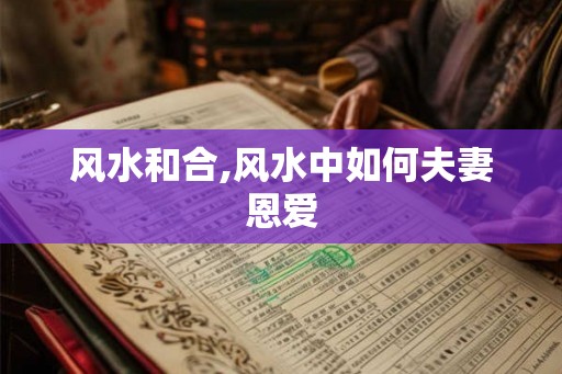 风水和合,风水中如何夫妻恩爱