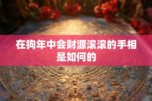 在狗年中会财源滚滚的手相是如何的