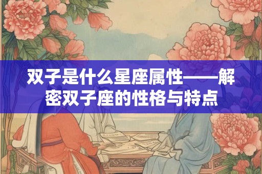 双子是什么星座属性——解密双子座的性格与特点