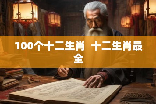 100个十二生肖  十二生肖最全