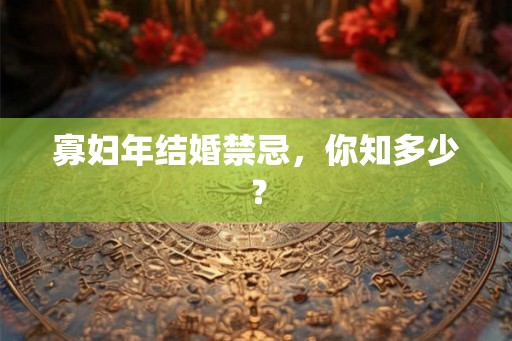 寡妇年结婚禁忌,你知多少? 寡妇年结婚禁忌,你知多少?
