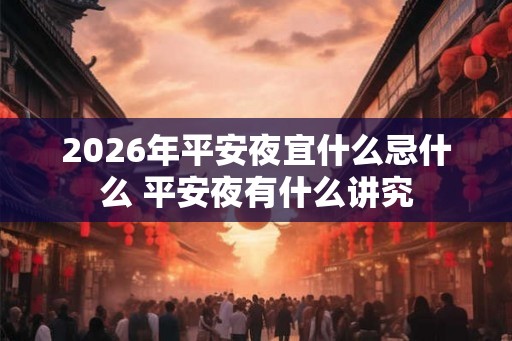 2026年平安夜宜什么忌什么 平安夜有什么讲究