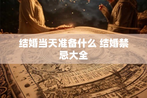 结婚当天准备什么 结婚禁忌大全