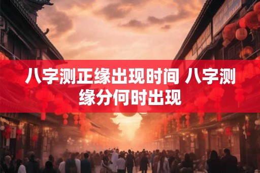 八字测正缘出现时间 八字测缘分何时出现