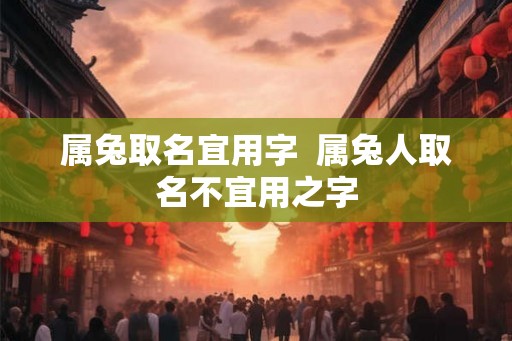 属兔取名宜用字  属兔人取名不宜用之字
