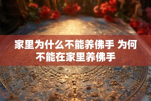 家里为什么不能养佛手 为何不能在家里养佛手