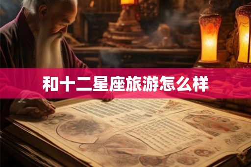 和十二星座旅游怎么样