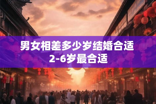 男女相差多少岁结婚合适 2-6岁最合适