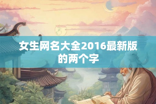 女生网名大全2016最新版的两个字