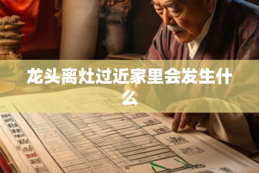龙头离灶过近家里会发生什么