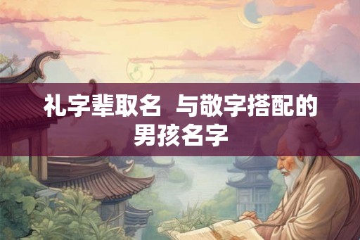 礼字辈取名  与敬字搭配的男孩名字