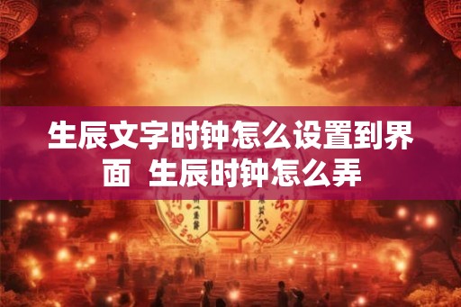 生辰文字时钟怎么设置到界面  生辰时钟怎么弄