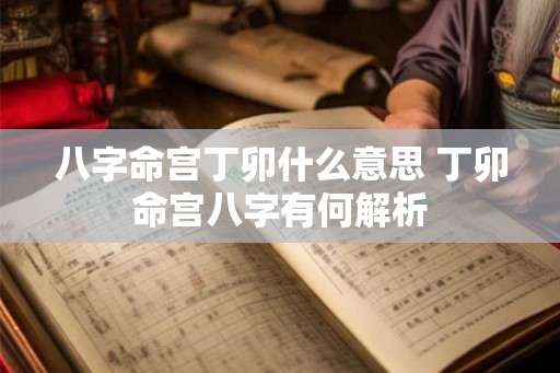 八字命宫丁卯什么意思 丁卯命宫八字有何解析