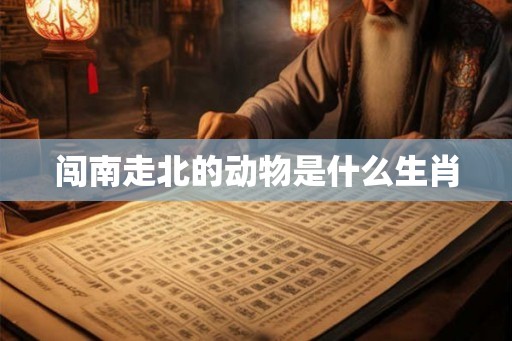 闯南走北的动物是什么生肖 闯南走北的动物是什么生肖