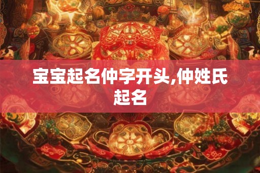 宝宝起名仲字开头,仲姓氏起名