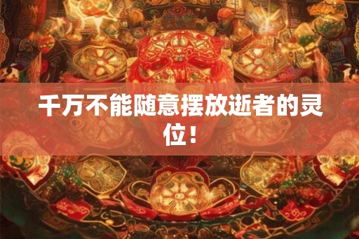 千万不能随意摆放逝者的灵位！