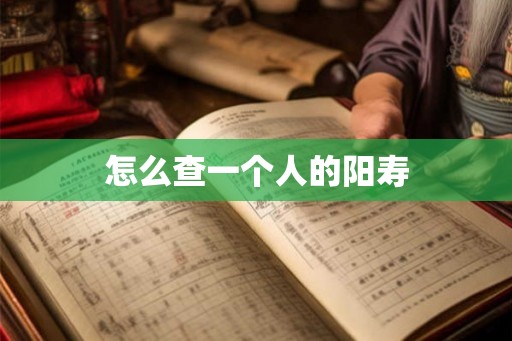 怎么查一个人的阳寿 怎么查一个人的阳寿