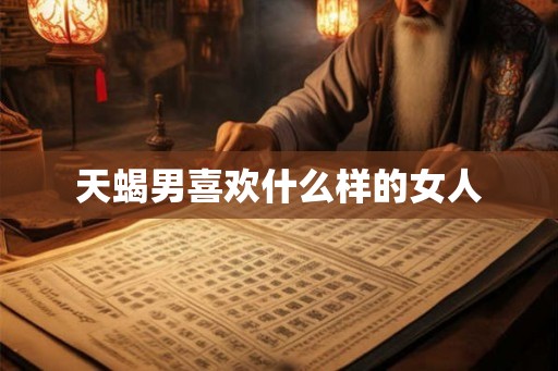 天蝎男喜欢什么样的女人