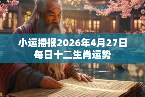 小运播报2026年4月27日每日十二生肖运势