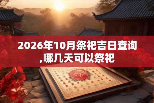 2026年10月祭祀吉日查询,哪几天可以祭祀 2026年10月祭祀吉日查询,哪几天可以祭祀