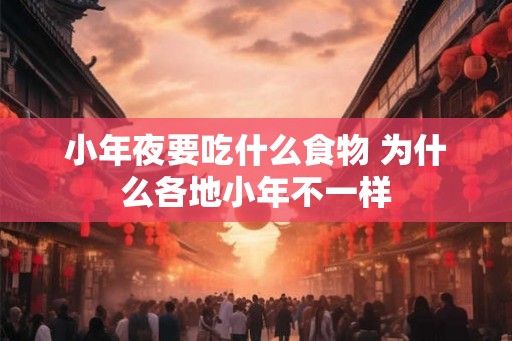 小年夜要吃什么食物 为什么各地小年不一样