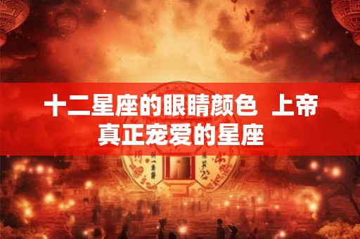十二星座的眼睛颜色  上帝真正宠爱的星座