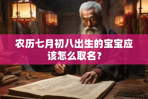 农历七月初八出生的宝宝应该怎么取名? 农历七月初八出生的宝宝应该怎么取名?