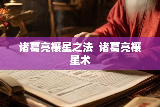 诸葛亮禳星之法 诸葛亮禳星术 诸葛亮禳星之法 诸葛亮禳星术