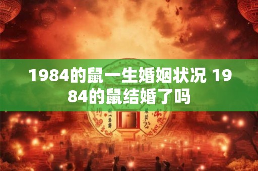 1984的鼠一生婚姻状况 1984的鼠结婚了吗