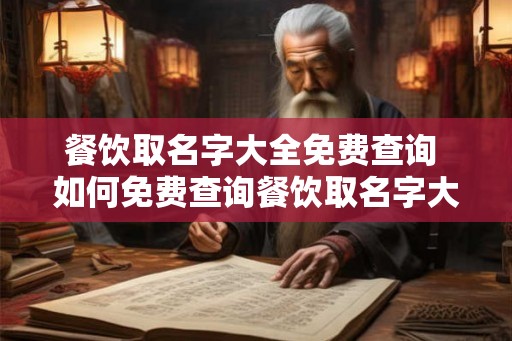餐饮取名字大全免费查询 如何免费查询餐饮取名字大全 餐饮取名字大全免费查询 如何免费查询餐饮取名字大全