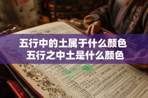 五行中的土属于什么颜色  五行之中土是什么颜色