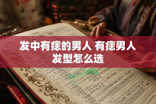 发中有痣的男人 有痣男人发型怎么选