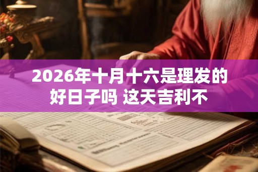 2026年十月十六是理发的好日子吗 这天吉利不