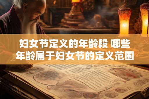 妇女节定义的年龄段 哪些年龄属于妇女节的定义范围