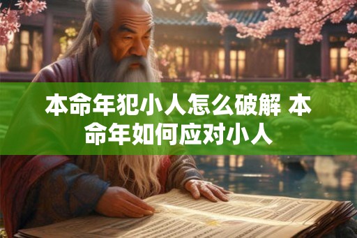 本命年犯小人怎么破解 本命年如何应对小人