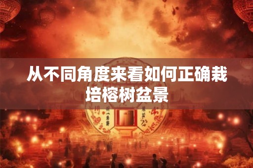 从不同角度来看如何正确栽培榕树盆景