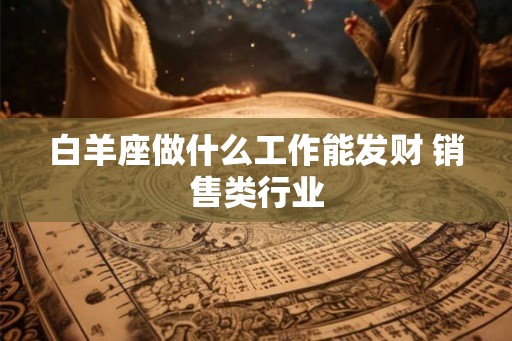 白羊座做什么工作能发财 销售类行业