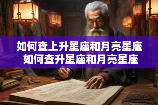 如何查上升星座和月亮星座 如何查升星座和月亮星座 如何查上升星座和月亮星座 如何查升星座和月亮星座