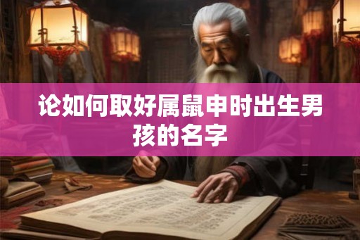 论如何取好属鼠申时出生男孩的名字
