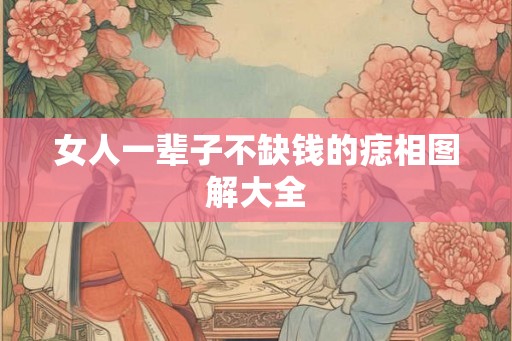 女人一辈子不缺钱的痣相图解大全