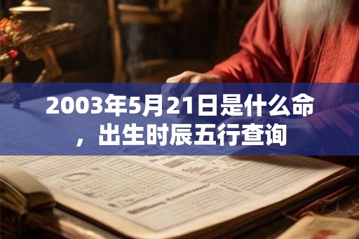 2003年5月21日是什么命，出生时辰五行查询
