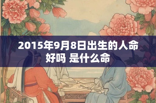 2015年9月8日出生的人命好吗 是什么命