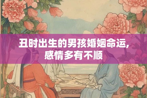 丑时出生的男孩婚姻命运,感情多有不顺
