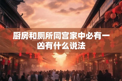 厨房和厕所同宫家中必有一凶有什么说法