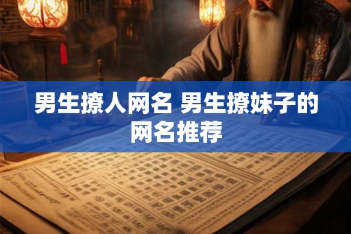 男生撩人网名 男生撩妹子的网名推荐