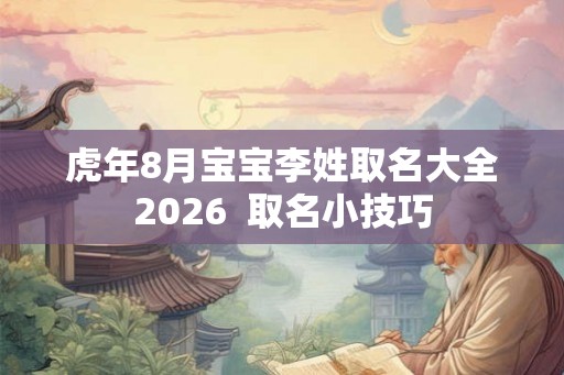 虎年8月宝宝李姓取名大全2026  取名小技巧