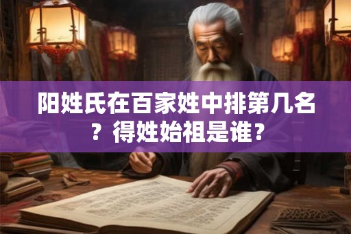 阳姓氏在百家姓中排第几名？得姓始祖是谁？